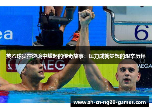 英乙球员在逆境中崛起的传奇故事：压力成就梦想的艰辛历程