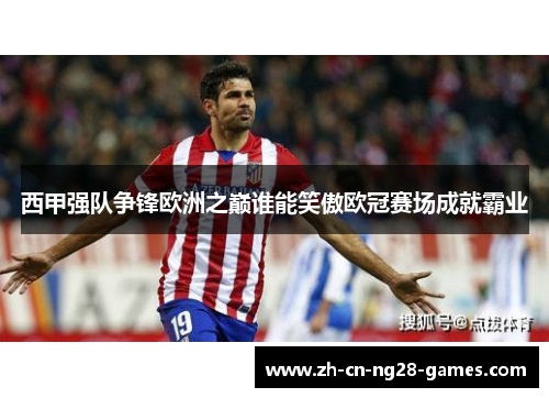 西甲强队争锋欧洲之巅谁能笑傲欧冠赛场成就霸业