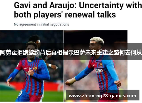 阿劳霍拒绝续约背后真相揭示巴萨未来重建之路何去何从