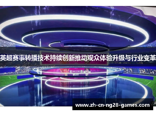 英超赛事转播技术持续创新推动观众体验升级与行业变革
