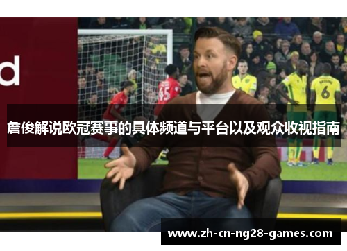 詹俊解说欧冠赛事的具体频道与平台以及观众收视指南