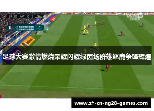 足球大赛激情燃烧荣耀闪耀绿茵场群雄逐鹿争锋辉煌