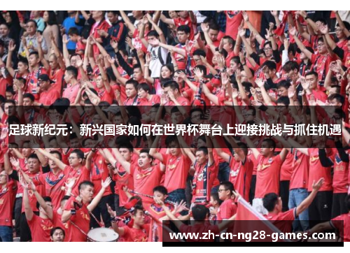 足球新纪元：新兴国家如何在世界杯舞台上迎接挑战与抓住机遇